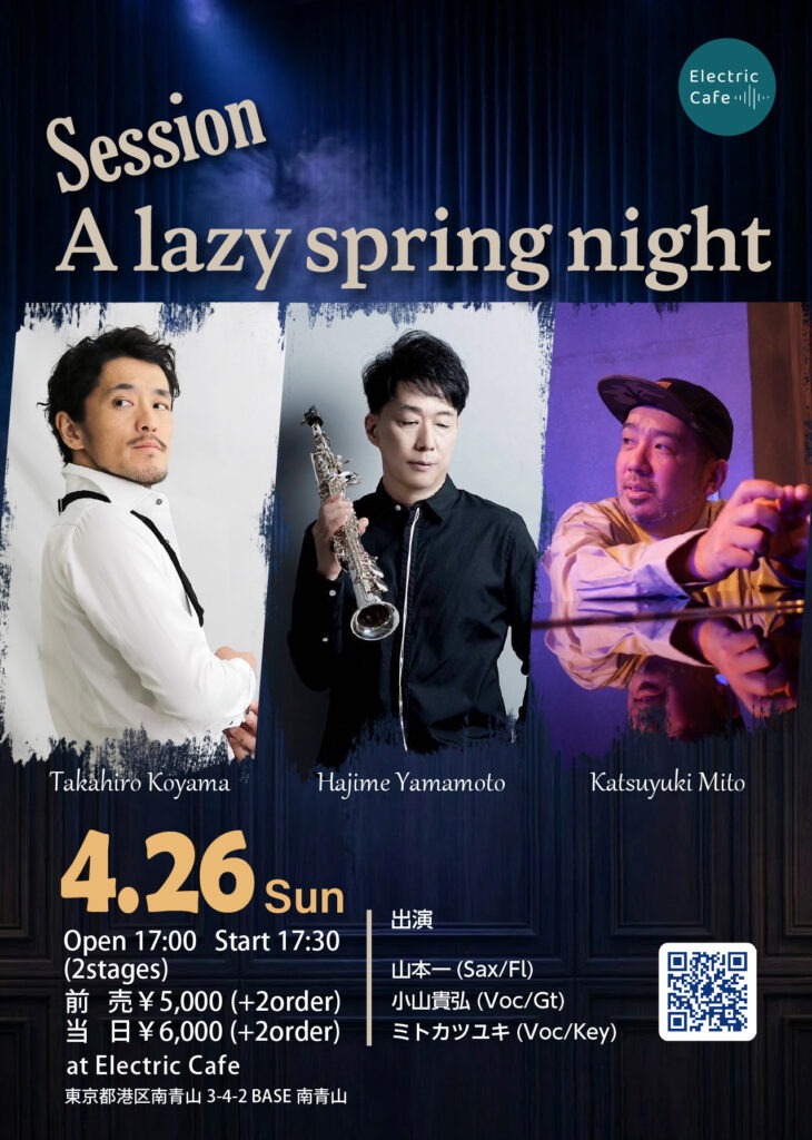 Session A lazy spring night。4月26日(日)17:30開演、Electric Cafeにて。出演：山本一(Sax/Fl)、小山貴弘(Voc/Gt)、ミトカツユキ(Voc/Key)。前売5,000円、当日6,000円。